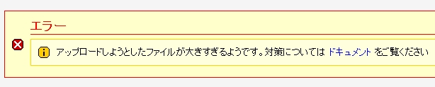「アップロードしようとしたファイルが大きすぎるようです。対策についてはドキュメントをご覧ください。」